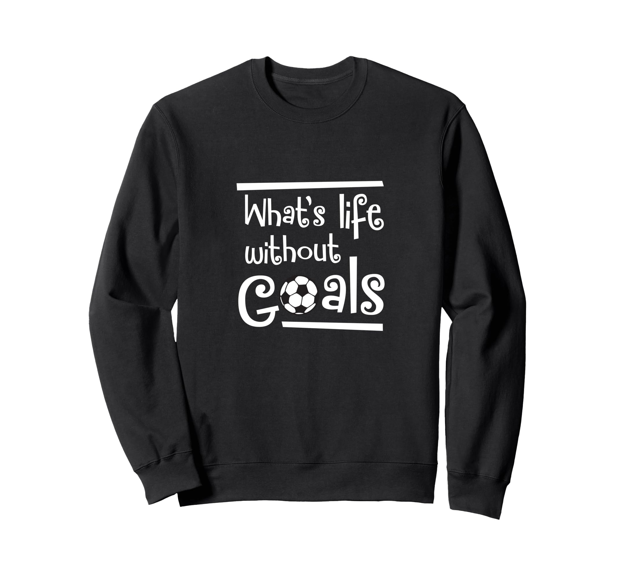 Soccer Whats Life Without Goals Sweatshirt - Fun Novelty Design Men Women - T-Shirt, Sweatshirt, Hoodie