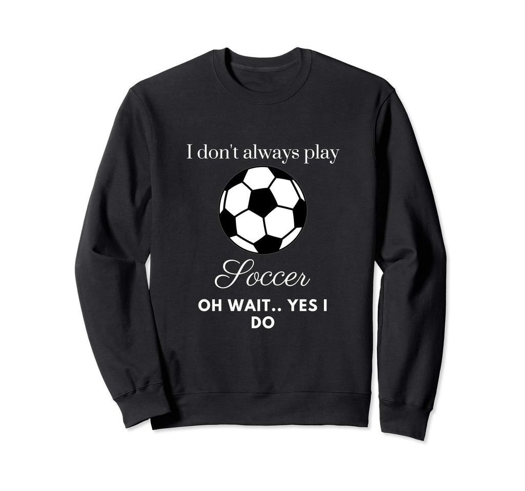 Funny I Dont Always Play Soccer Sweatshirt - Unique Graphic Men Women - T-Shirt, Sweatshirt, Hoodie