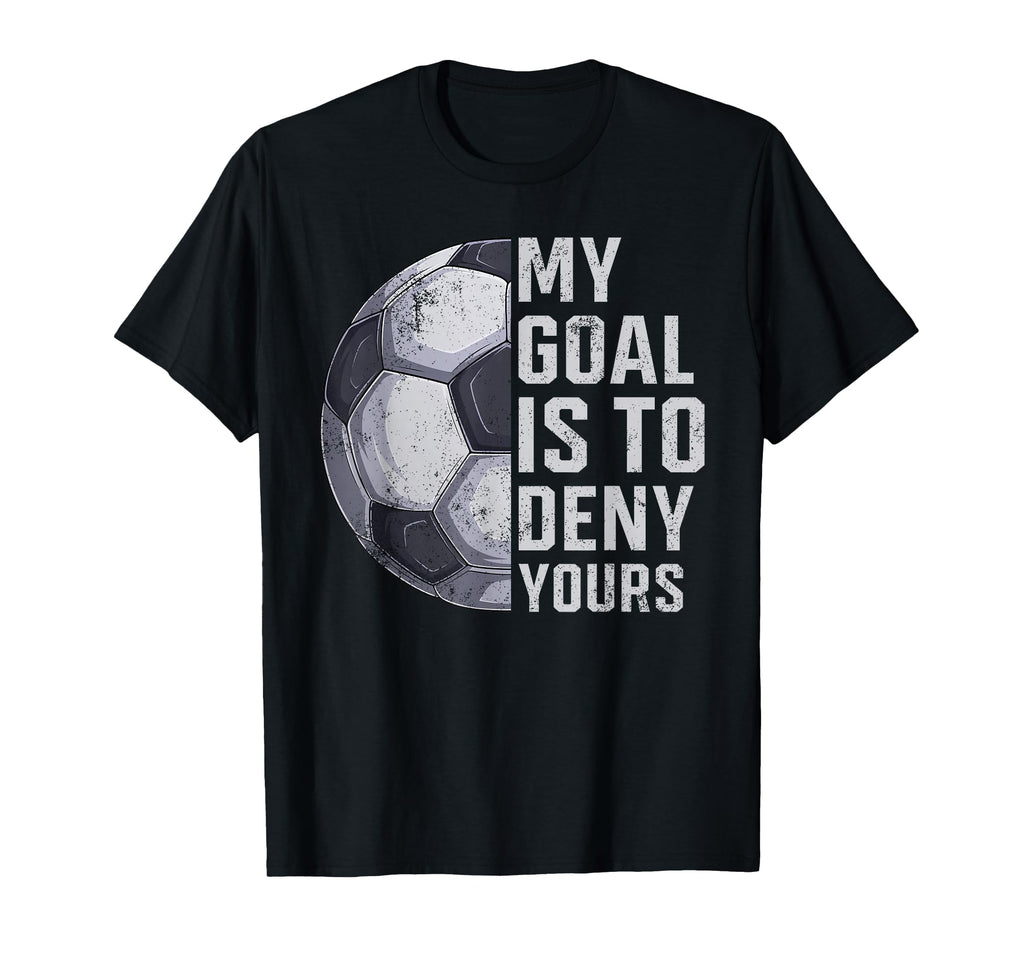 Goalie My Goal Is To Deny Yours Soccer T-Shirt - Custom Art Print Unisex - T-Shirt, Sweatshirt, Hoodie