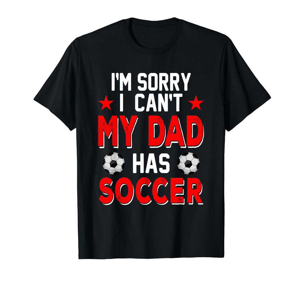 Sorry My Dad Has Soccer Costume T-Shirt - Fun Novelty Design Men Women - T-Shirt, Sweatshirt, Hoodie