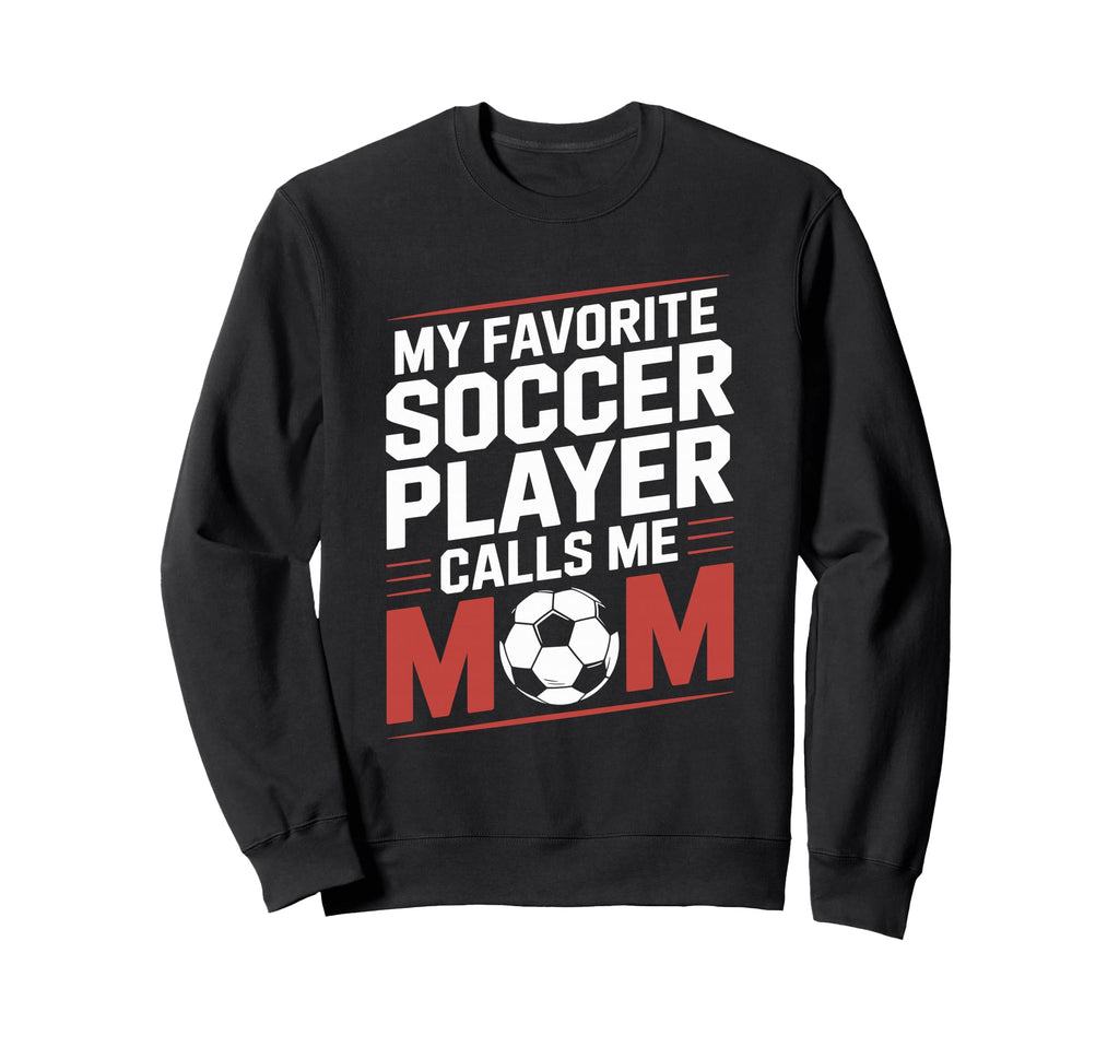 My Favorite Soccer Player Calls Me Mom Sweatshirt - Novelty Apparel Unisex - T-Shirt, Sweatshirt, Hoodie