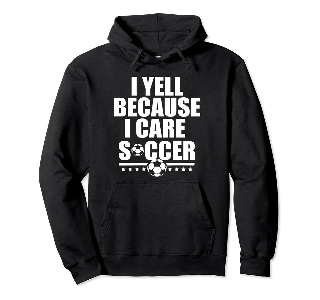 Funny Soccer I Yell Because I Care Hoodie - Casual Everyday Wear Men Women - T-Shirt, Sweatshirt, Hoodie