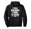 Funny Soccer I Yell Because I Care Hoodie - Casual Everyday Wear Men Women - T-Shirt, Sweatshirt, Hoodie