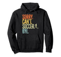 Sorry Cant Soccer Bye Distressed Hoodie - Casual Everyday Wear for Adults - T-Shirt, Sweatshirt, Hoodie