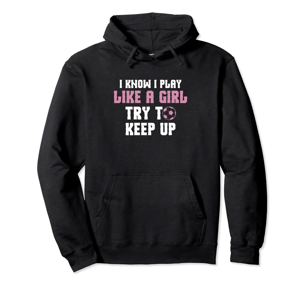 I Know I Play Like Try To Keep Up Soccer Hoodie - Streetwear Style Unisex - T-Shirt, Sweatshirt, Hoodie