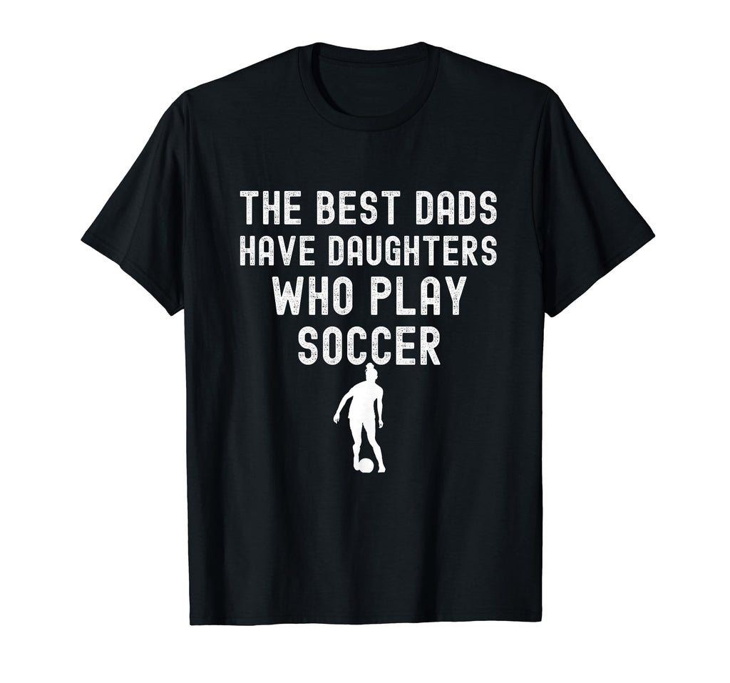 Best Dads Have Daughters Who Play Soccer T-Shirt - Graphic Print Unisex - T-Shirt, Sweatshirt, Hoodie