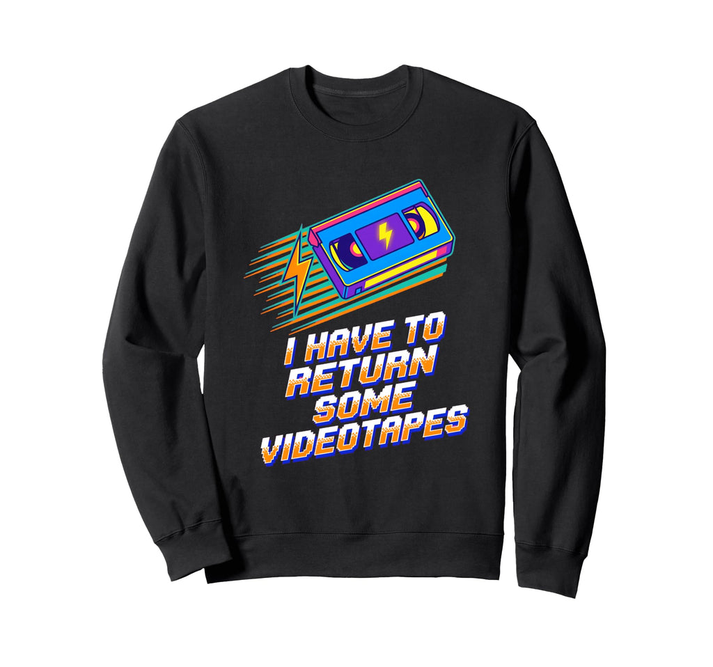 I Have To Return Some Vhs Tape 80S Sweatshirt - Novelty Apparel for Adults - T-Shirt, Sweatshirt, Hoodie