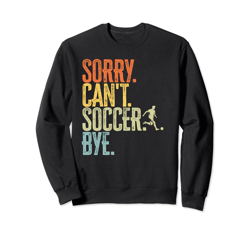 Sorry Cant Soccer Bye Distressed Sweatshirt - Unique Graphic Unisex - T-Shirt, Sweatshirt, Hoodie