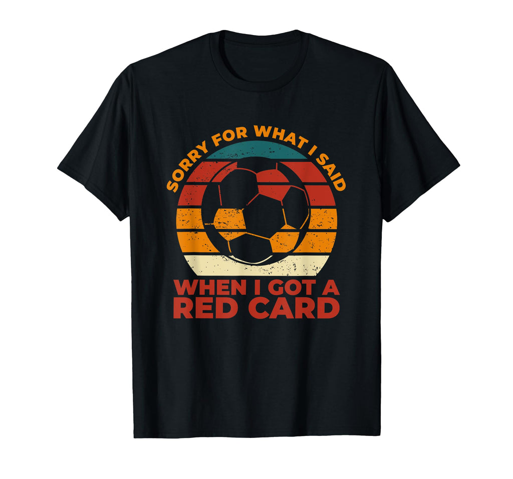 Sorry What I Said Funny Soccer Player T-Shirt - Unique Graphic Men Women - T-Shirt, Sweatshirt, Hoodie