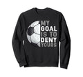 My Goal Is To Deny Yours Soccer Goalie Sweatshirt - Novelty Apparel Unisex - T-Shirt, Sweatshirt, Hoodie