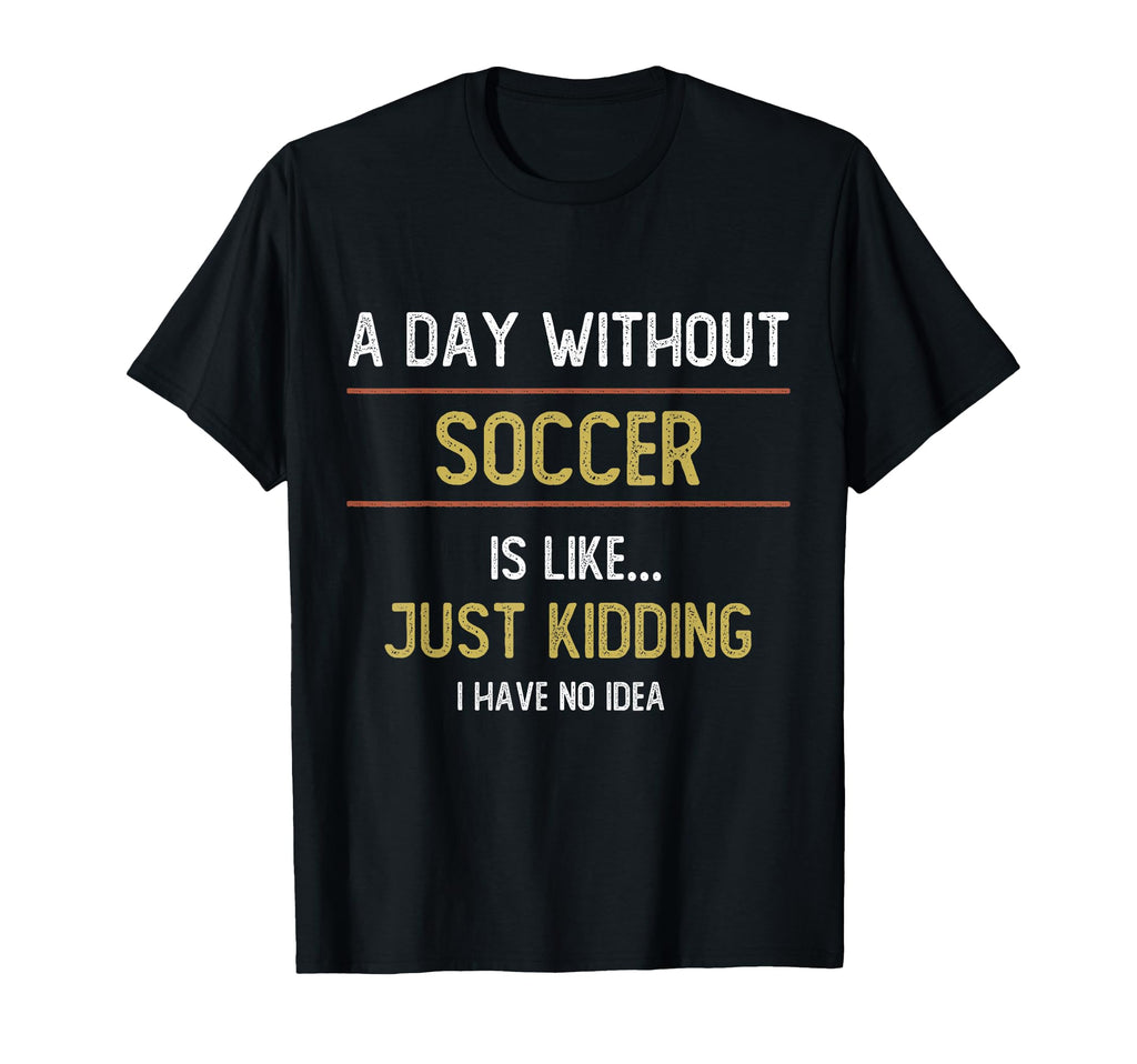 Day Without Soccer Is Like Funny T-Shirt - Fun Novelty Design Men Women - T-Shirt, Sweatshirt, Hoodie