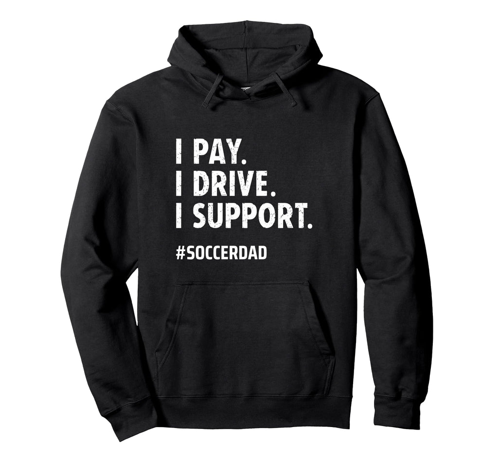 Soccer Dad I Pay I Drive I Support Hoodie - Casual Everyday Wear Unisex - T-Shirt, Sweatshirt, Hoodie