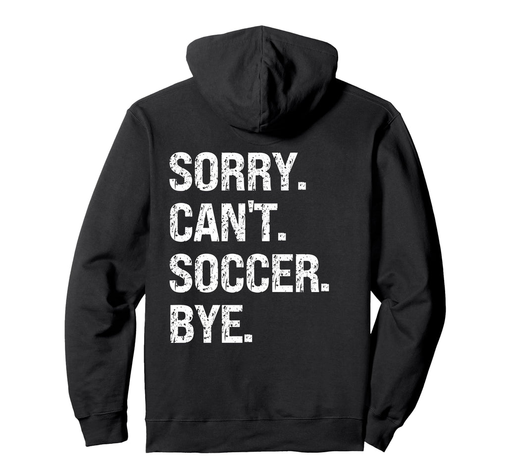 Sorry Cant Soccer Bye Soccer Lovers Hoodie - Casual Everyday Wear Men Women - T-Shirt, Sweatshirt, Hoodie