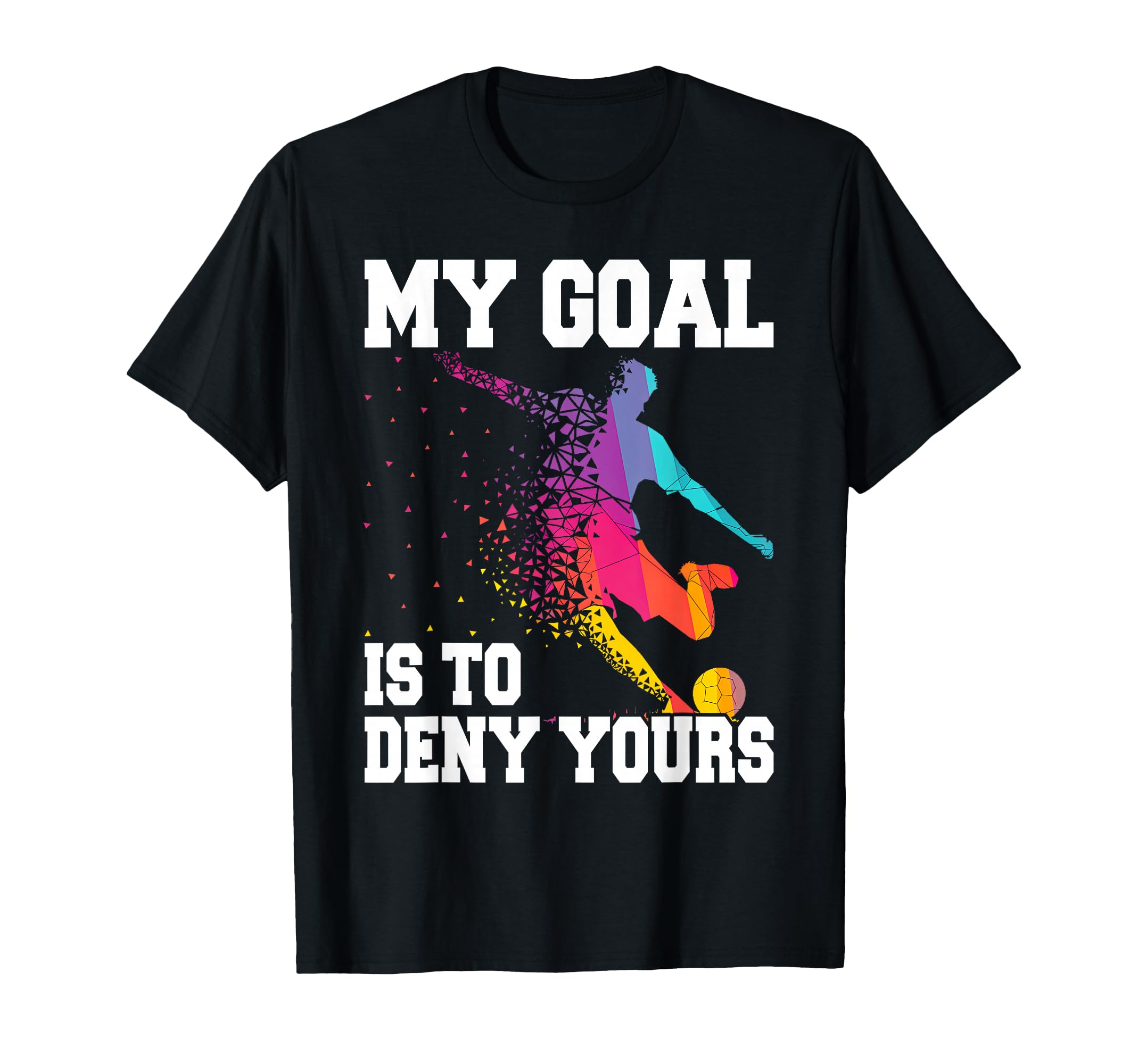My Goal Deny Yours Goalie Soccer Player T-Shirt - Custom Art Print Unisex - T-Shirt, Sweatshirt, Hoodie