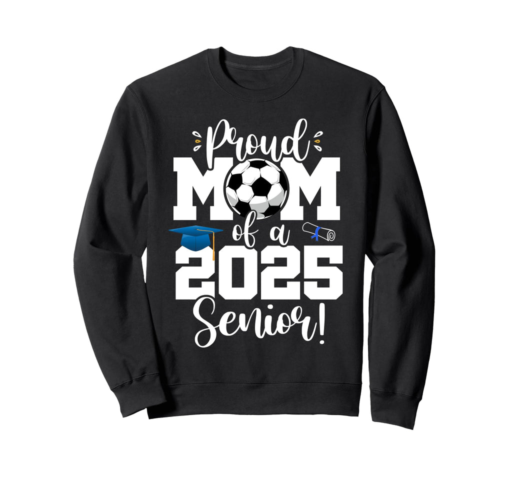 Proud Mom Class 2025 Senior Sweatshirt - Fun Novelty Design Men Women - T-Shirt, Sweatshirt, Hoodie