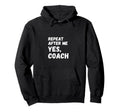 Funny Repeat After Me Yes Coach Soccer Hoodie - Custom Art Print Men Women - T-Shirt, Sweatshirt, Hoodie