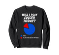 Will I Play Soccer Today Yes Sweatshirt - Streetwear Style Men Women - T-Shirt, Sweatshirt, Hoodie