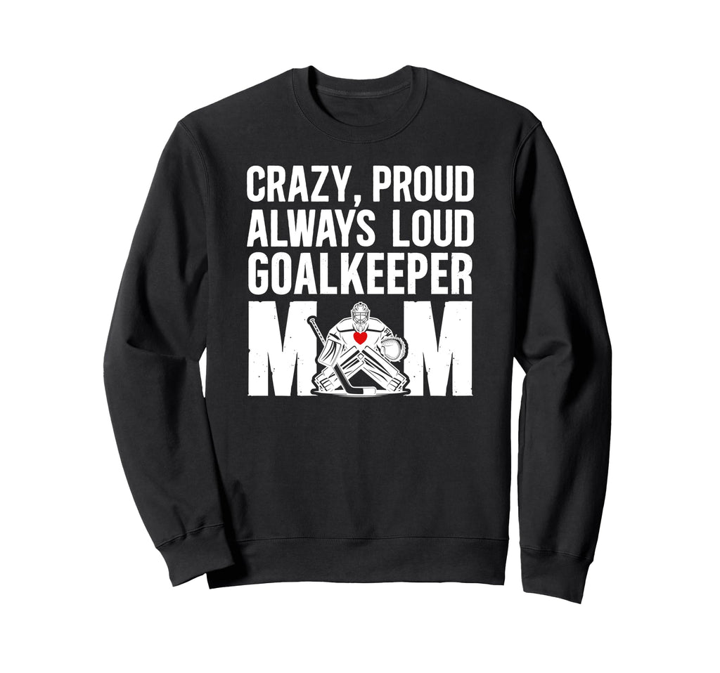 Crazy Proud Hockey Goalkeeper Mom Hockey Sweatshirt - Graphic Print Unisex - T-Shirt, Sweatshirt, Hoodie
