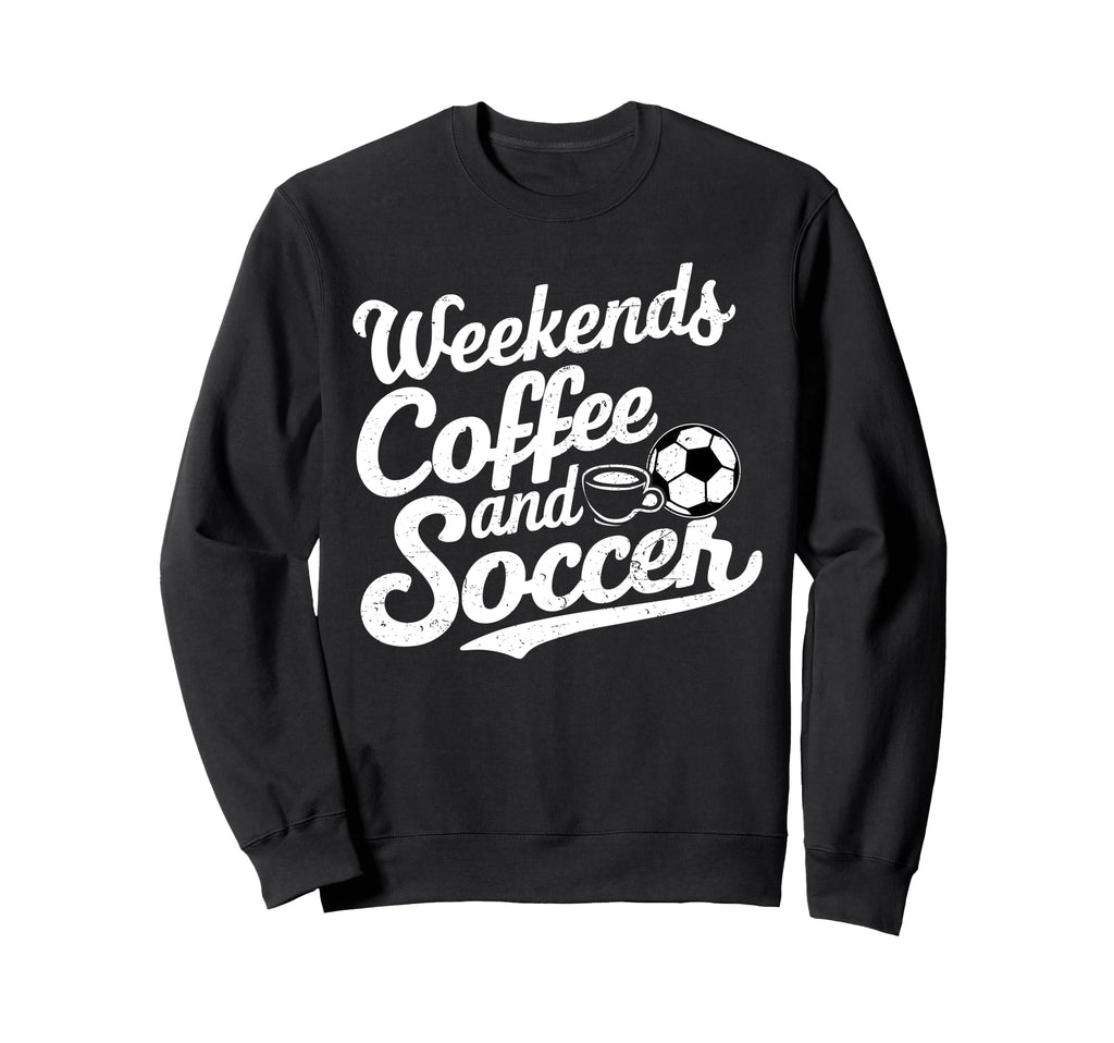 Weekends Coffee And Soccer Fun Sweatshirt - Fun Novelty Design Unisex - T-Shirt, Sweatshirt, Hoodie