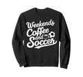 Weekends Coffee And Soccer Fun Sweatshirt - Fun Novelty Design Unisex - T-Shirt, Sweatshirt, Hoodie