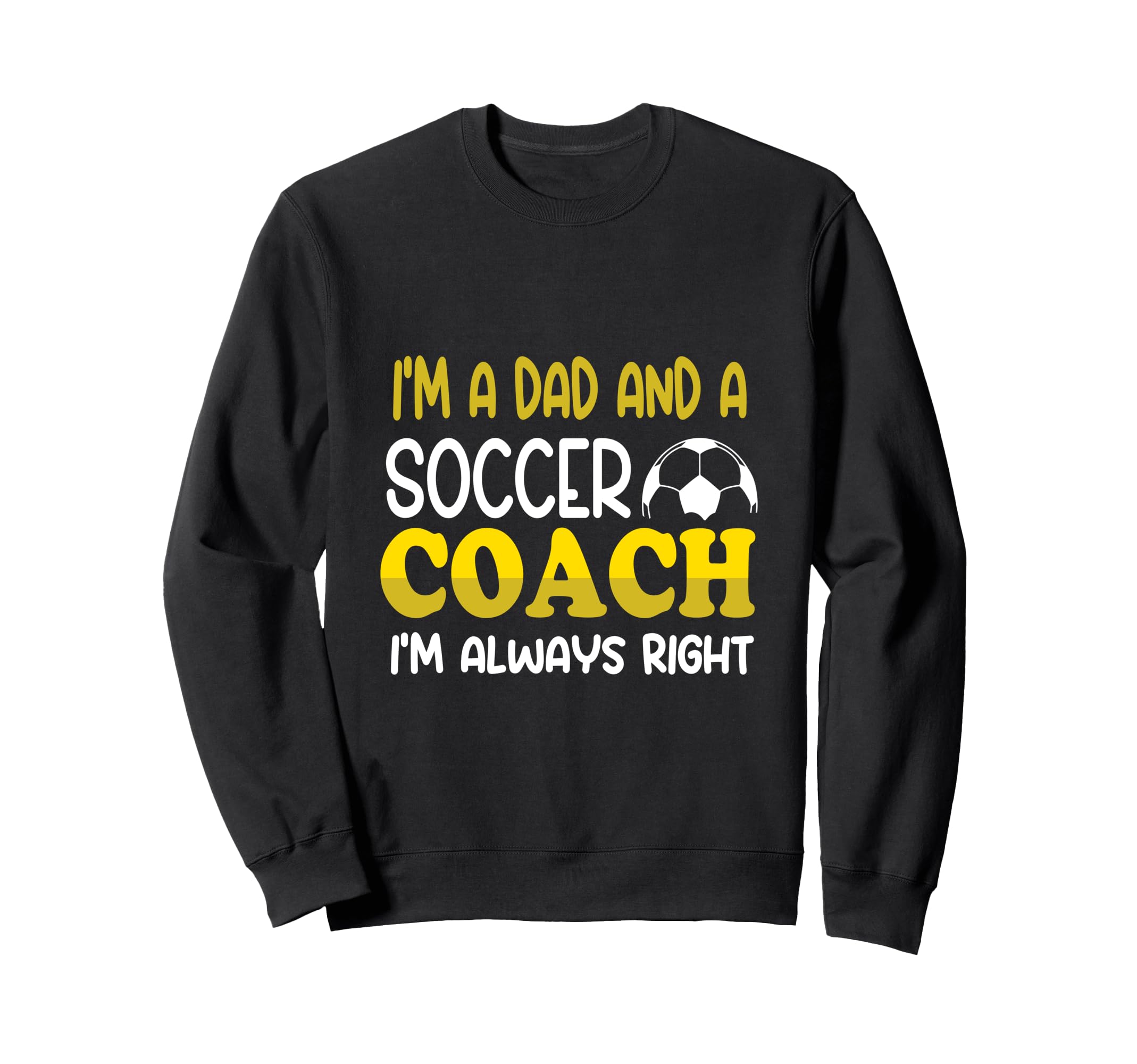 Im Dad And Soccer Coach Im Always Right Sweatshirt - Trendy Graphic Unisex - T-Shirt, Sweatshirt, Hoodie