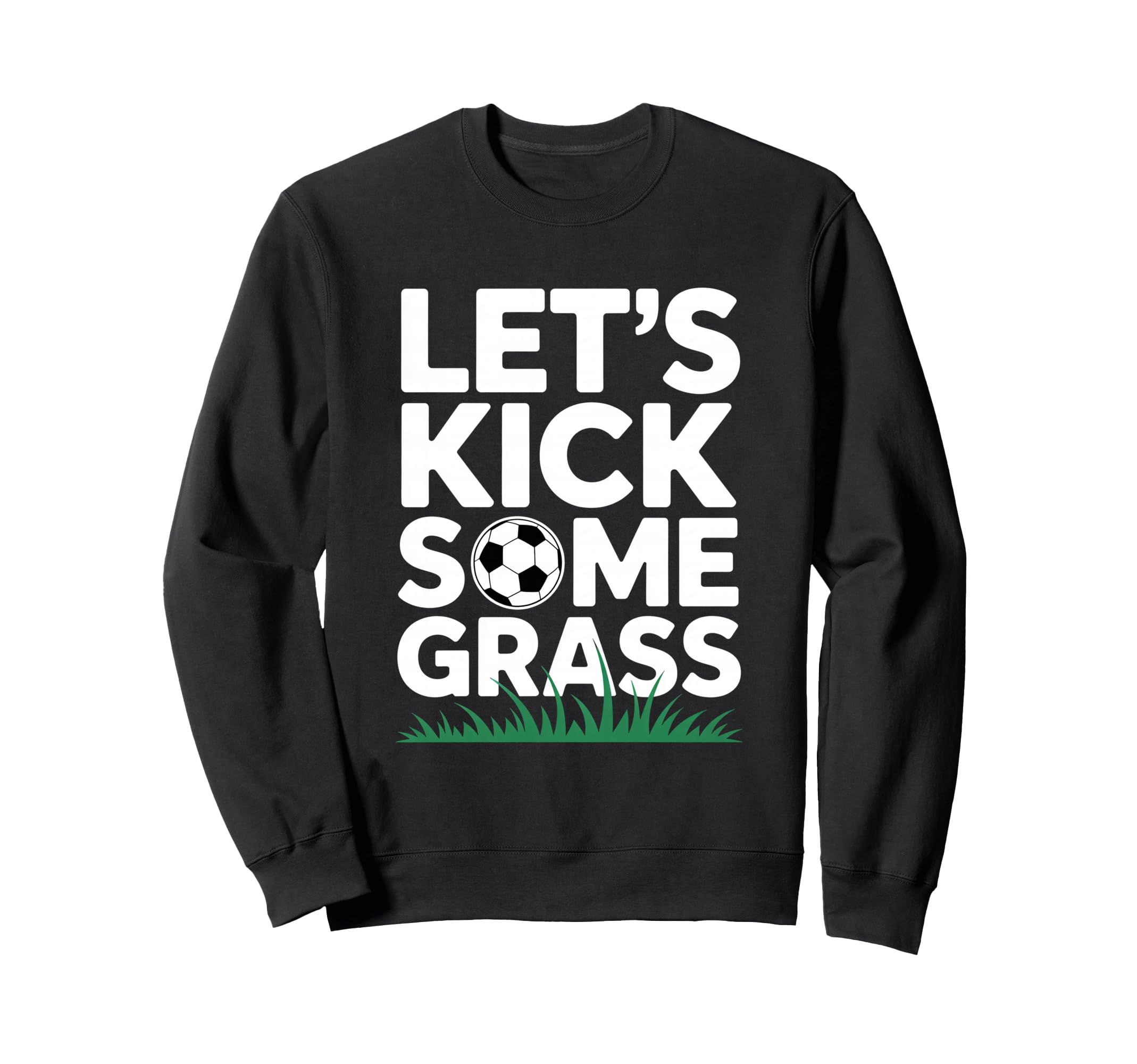 Lets Kick Some Grass Funny Soccer Sweatshirt - Casual Everyday Wear Unisex - T-Shirt, Sweatshirt, Hoodie