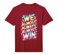 Lets Go We Almost Always Almost Win T-Shirt - Novelty Apparel Men Women - T-Shirt, Sweatshirt, Hoodie