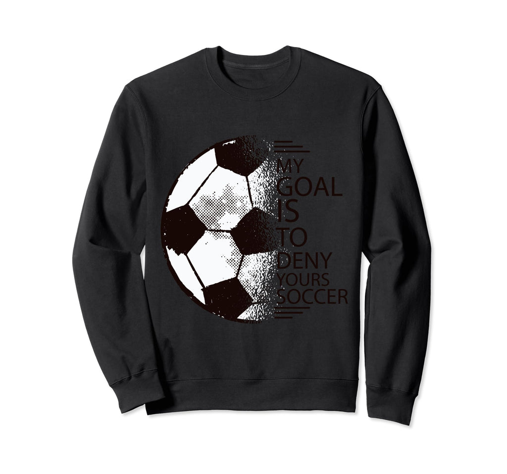 My Goal Is To Deny Yours Soccer Sweatshirt - Trendy Graphic Men Women - T-Shirt, Sweatshirt, Hoodie