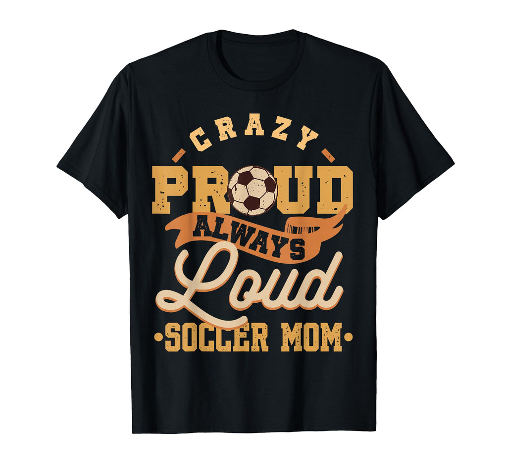 Crazy Proud Always Loud Soccer Mom T-Shirt - Unique Graphic for Adults - T-Shirt, Sweatshirt, Hoodie