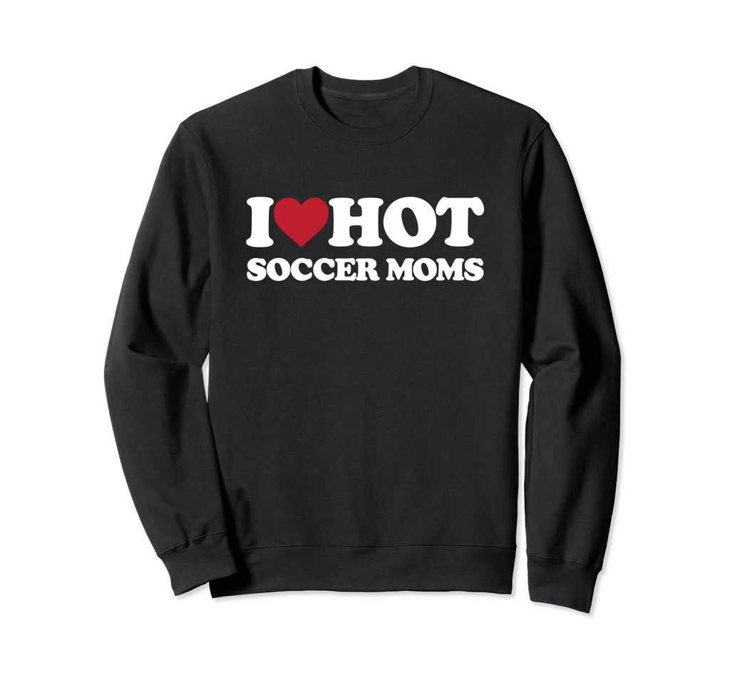 I Love Hot Soccer Moms I Sweatshirt - Casual Everyday Wear for Adults - T-Shirt, Sweatshirt, Hoodie