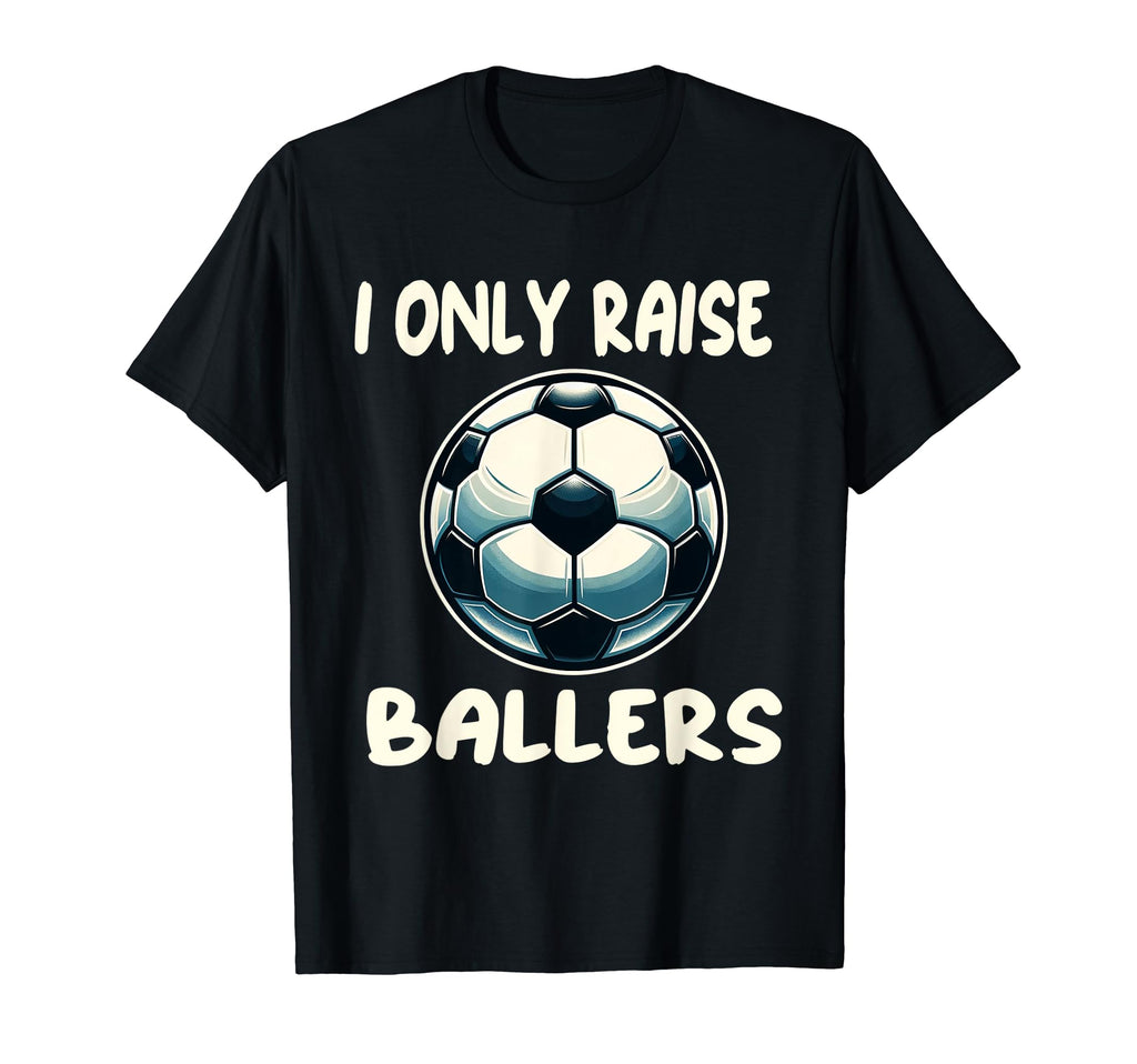 Funny Soccer I Only Raise Ballers T-Shirt - Aesthetic Graphic for Adults - T-Shirt, Sweatshirt, Hoodie