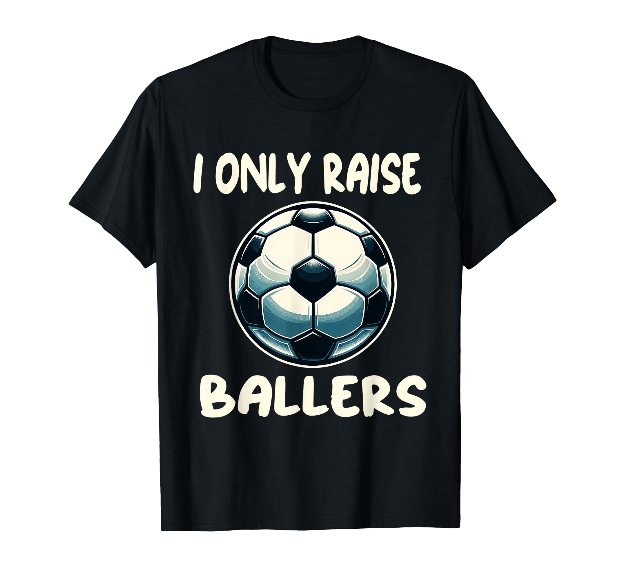 Funny Soccer I Only Raise Ballers T-Shirt - Aesthetic Graphic for Adults - T-Shirt, Sweatshirt, Hoodie