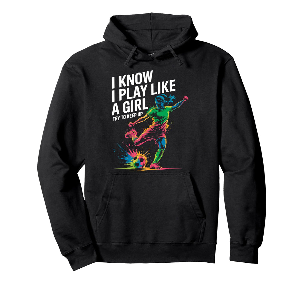 I Know I Play Like Try To Keep Up Soccer Hoodie - Trendy Graphic Men Women - T-Shirt, Sweatshirt, Hoodie