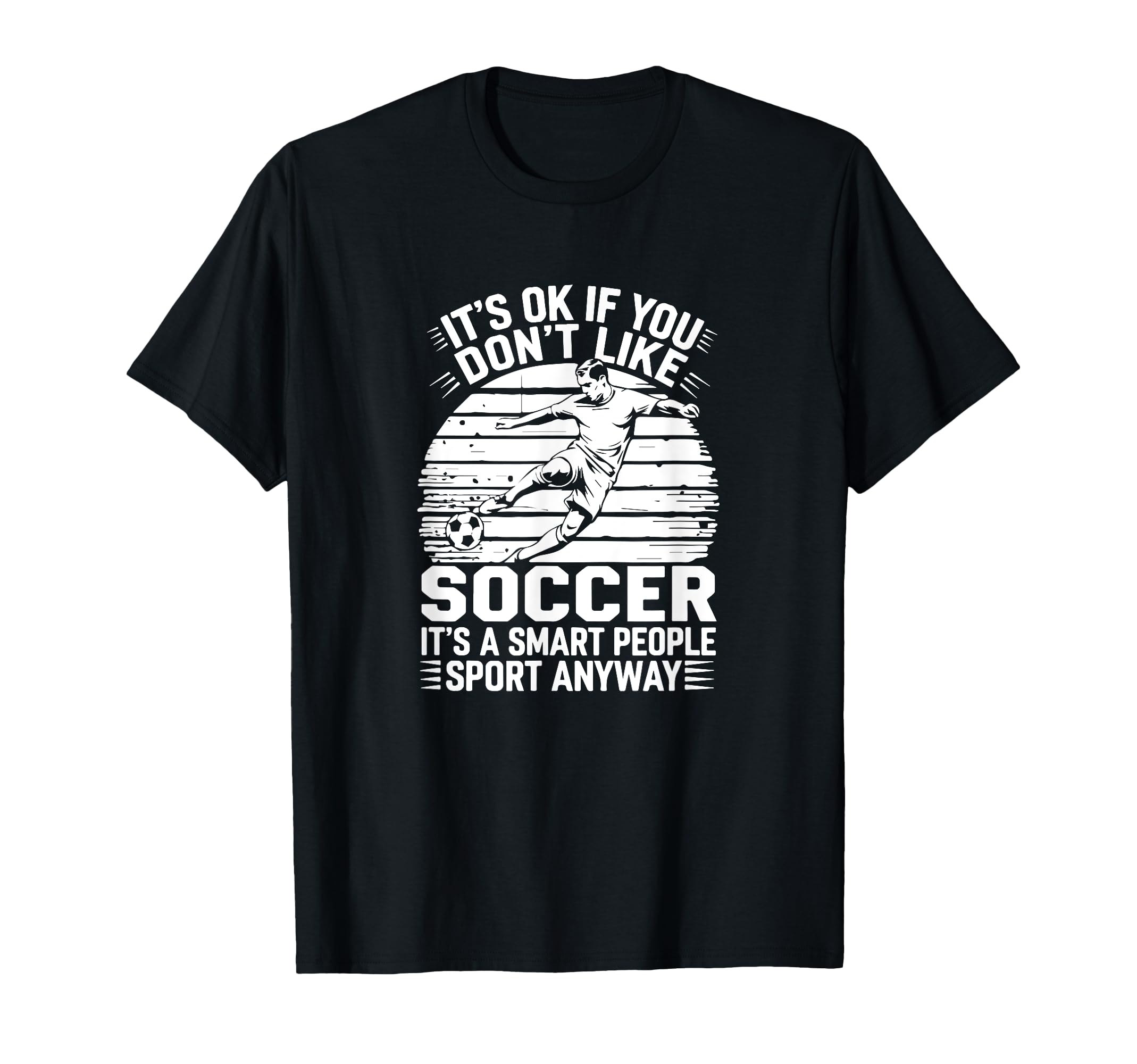 Its Ok If You Dont Like Soccer Its Smart T-Shirt - Trendy Graphic Unisex - T-Shirt, Sweatshirt, Hoodie