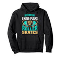 I Have Plans My Roller Skates Funnny Hoodie - Streetwear Style Men Women - T-Shirt, Sweatshirt, Hoodie