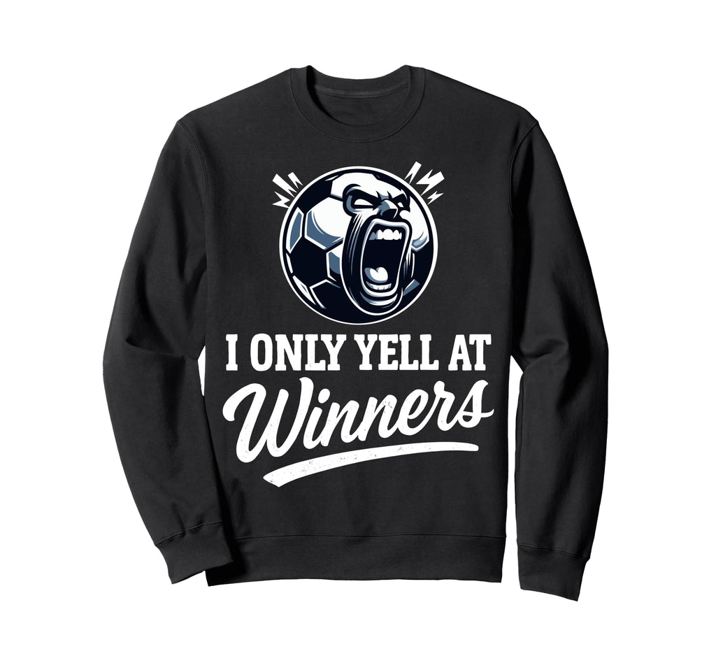 I Only Yell Winners Funny Soccer Coach Sweatshirt - Novelty Apparel Unisex - T-Shirt, Sweatshirt, Hoodie