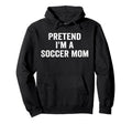Pretend Im Soccer Mom Funny Mothers Day Hoodie - Trendy Graphic Unisex - T-Shirt, Sweatshirt, Hoodie