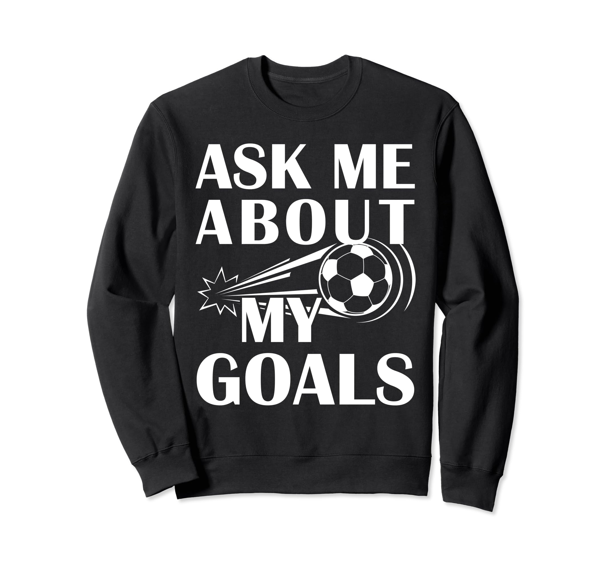 And Soccer Ask Me About My Goals Sweatshirt - Trendy Graphic Men Women - T-Shirt, Sweatshirt, Hoodie