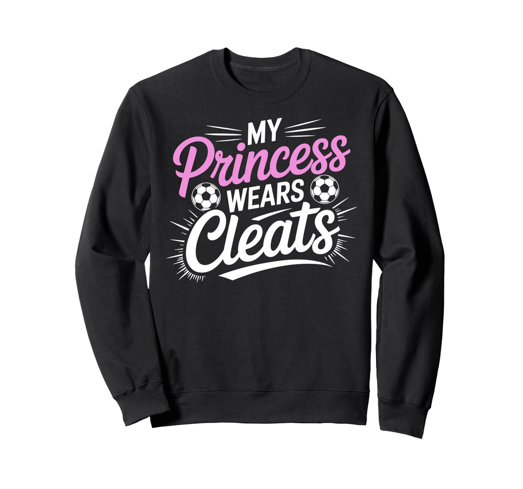 My Princess Wear Cleats Sweatshirt - Casual Everyday Wear for Adults - T-Shirt, Sweatshirt, Hoodie