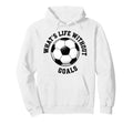 Whats Life Without Goals Soccer Ball Hoodie - Trendy Graphic for Adults - T-Shirt, Sweatshirt, Hoodie