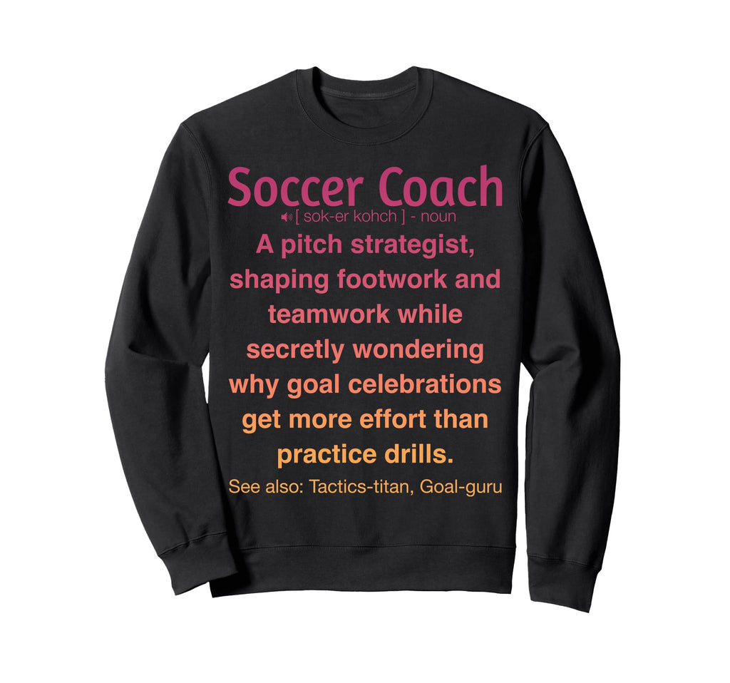 Funny Soccer Coach Sweatshirt - Casual Everyday Wear Men Women - T-Shirt, Sweatshirt, Hoodie