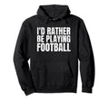 Id Rather Be Playing Football Funny Hoodie - Streetwear Style Unisex - T-Shirt, Sweatshirt, Hoodie