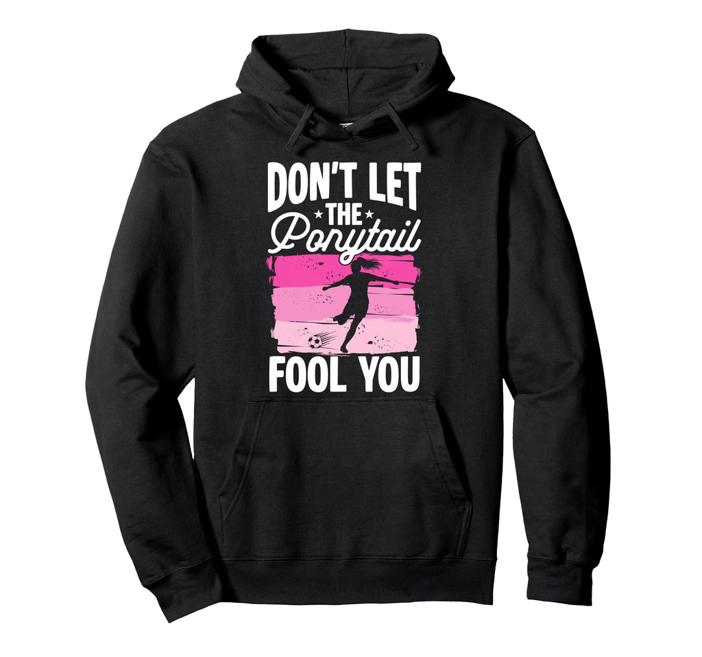 Dont Let Ponytail Fool You Soccer Hoodie - Fun Novelty Design Unisex - T-Shirt, Sweatshirt, Hoodie