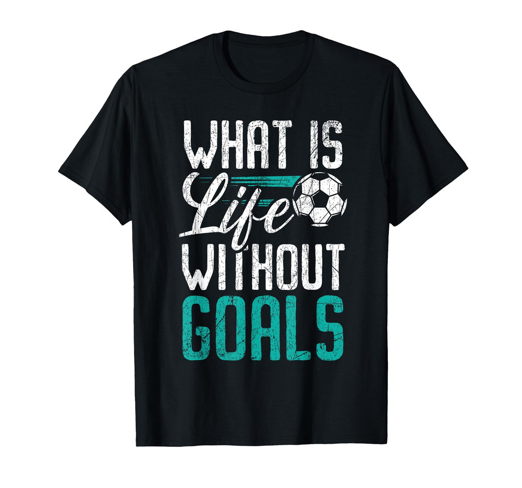 What Is Life Without Goals Soccer T-Shirt - Aesthetic Graphic Unisex - T-Shirt, Sweatshirt, Hoodie