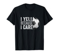 I Yell Because I Care Soccer Funny T-Shirt - Minimalist Print Men Women - T-Shirt, Sweatshirt, Hoodie