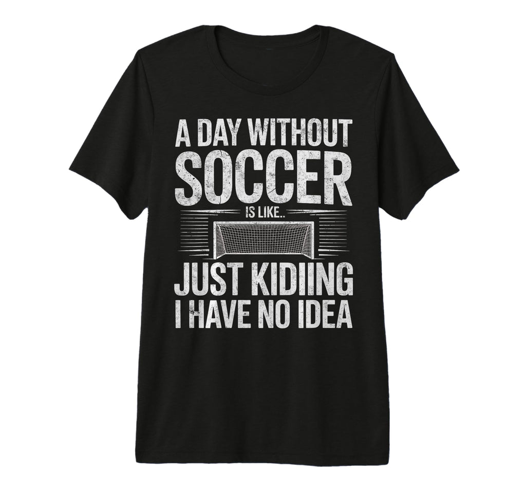 Day Without Soccer Is Just T-Shirt - Casual Everyday Wear Men Women - T-Shirt, Sweatshirt, Hoodie