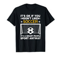Its Ok If You Dont Like Soccer Its T-Shirt - Aesthetic Graphic Men Women - T-Shirt, Sweatshirt, Hoodie