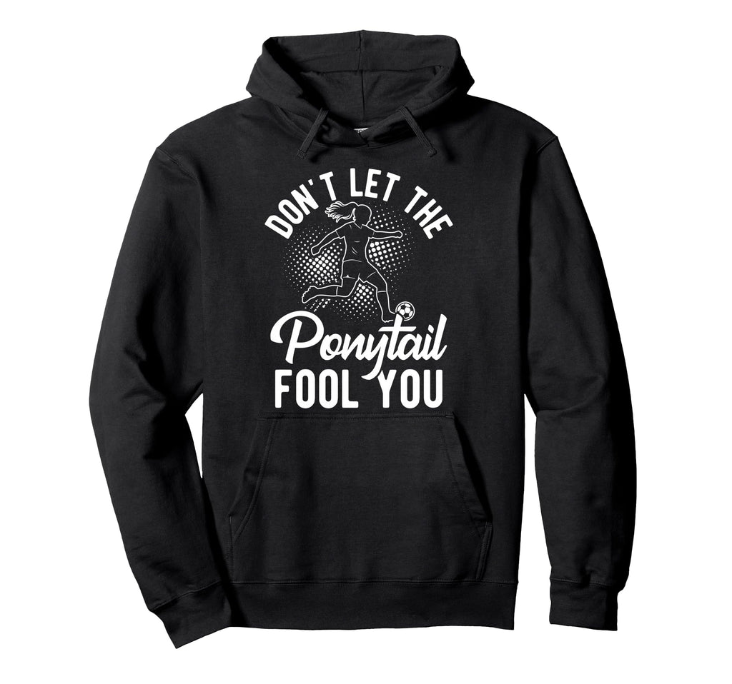 Dont Let Ponytail Fool You Soccer Hoodie - Unique Graphic Unisex - T-Shirt, Sweatshirt, Hoodie