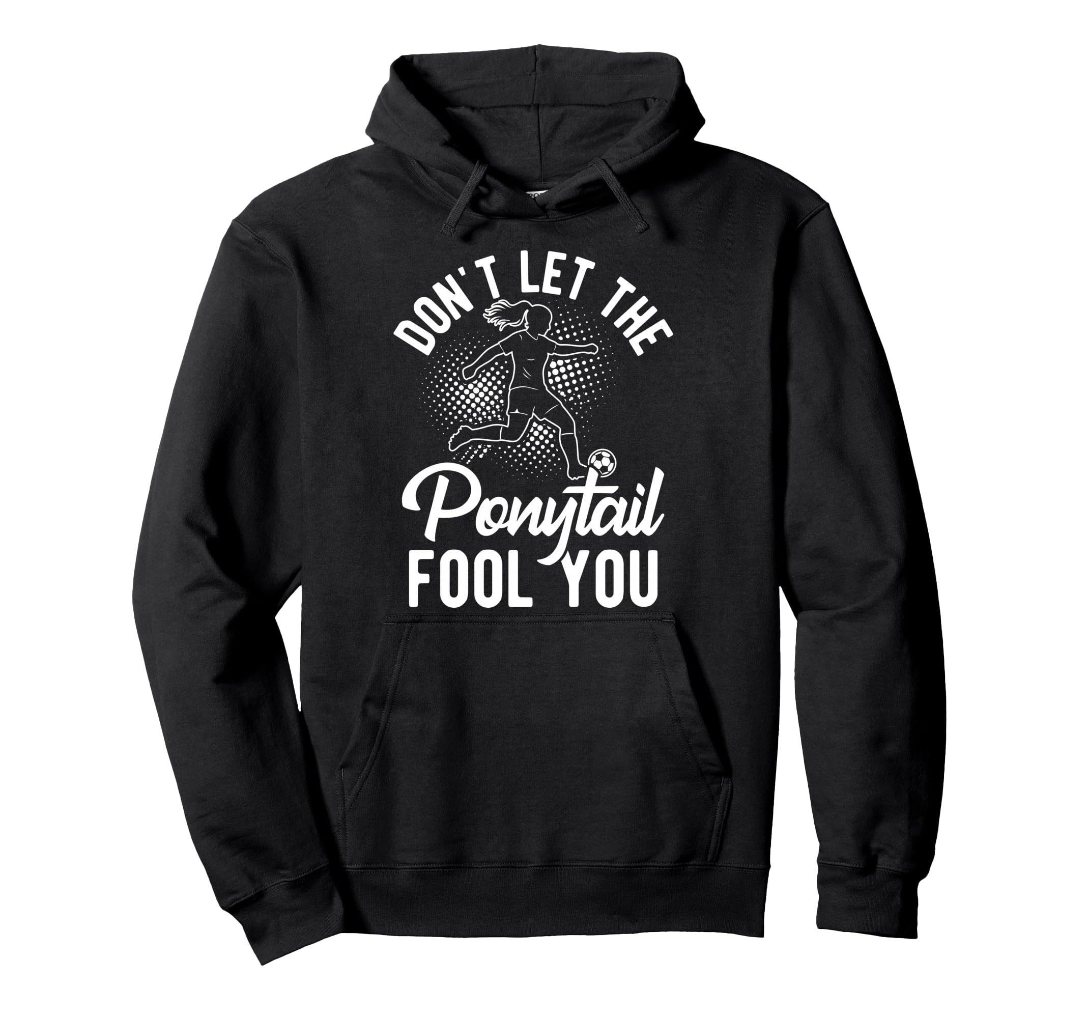 Dont Let Ponytail Fool You Soccer Hoodie - Unique Graphic Unisex - T-Shirt, Sweatshirt, Hoodie