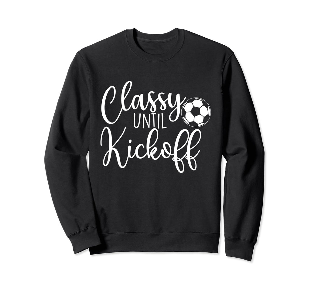 Classy Until Kickoff Soccer Fan Sweatshirt - Casual Everyday Wear Unisex - T-Shirt, Sweatshirt, Hoodie